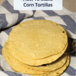 How to make corn tortillas with the title overlaid over a stack of homemade corn tortillas in a warming towel.